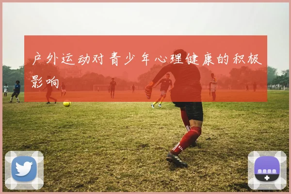 户外运动对青少年心理健康的积极影响