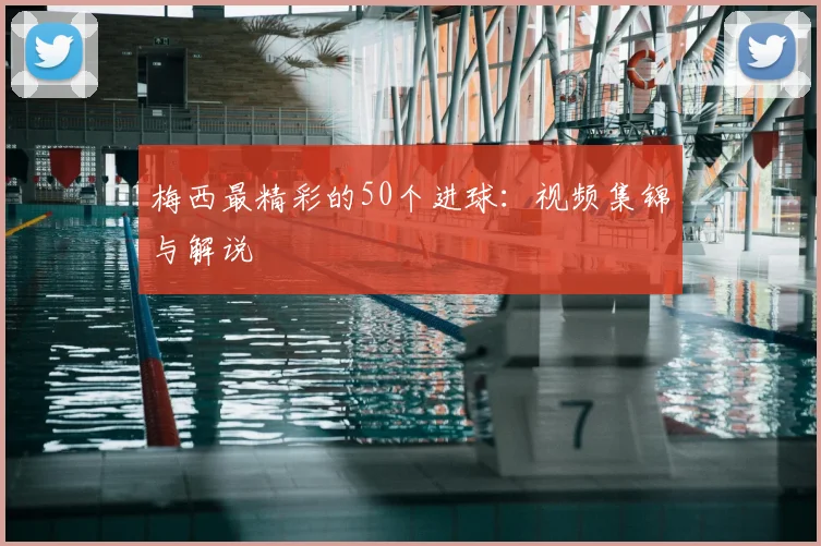 梅西最精彩的50个进球：视频集锦与解说