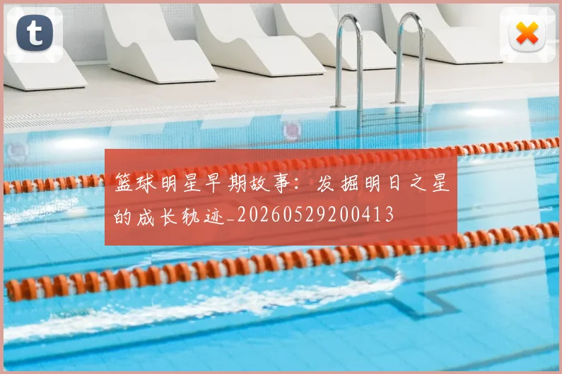 篮球明星早期故事：发掘明日之星的成长轨迹_20260529200413