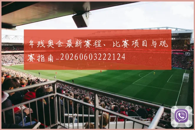 年残奥会最新赛程、比赛项目与观赛指南_20260603222124