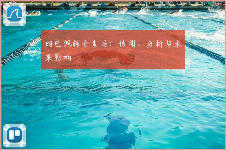 姆巴佩转会皇马：传闻、分析与未来影响