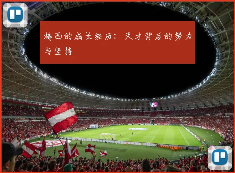 梅西的成长经历:天才背后的努力与坚持