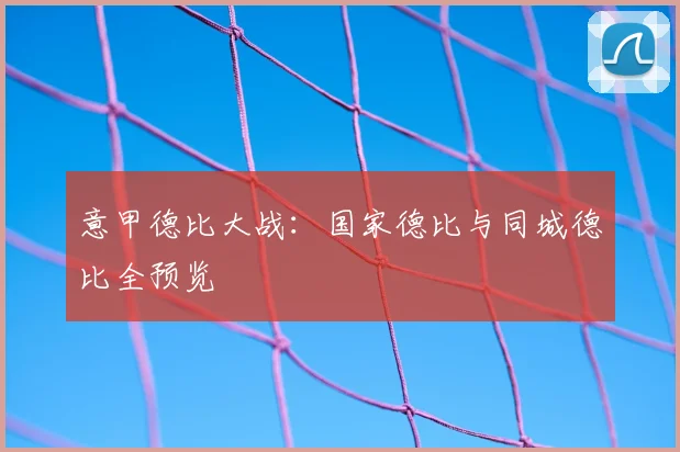意甲德比大战:国家德比与同城德比全预览