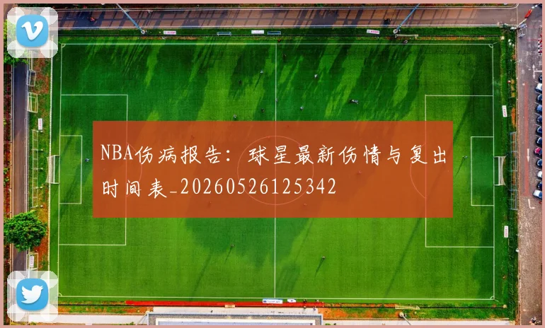 NBA伤病报告：球星最新伤情与复出时间表_20260526125342
