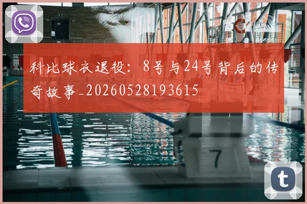 科比球衣退役：8号与24号背后的传奇故事_20260528193615
