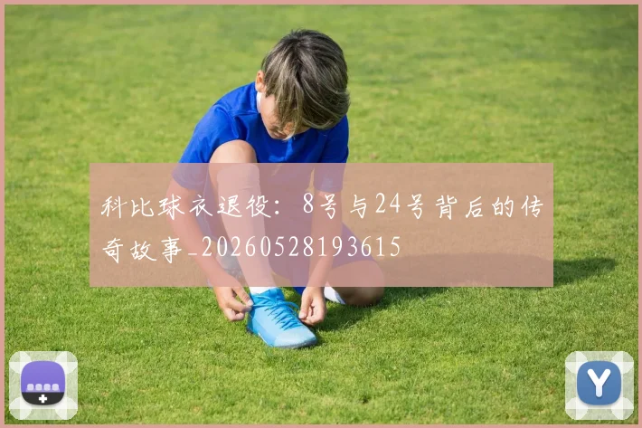 科比球衣退役：8号与24号背后的传奇故事_20260528193615