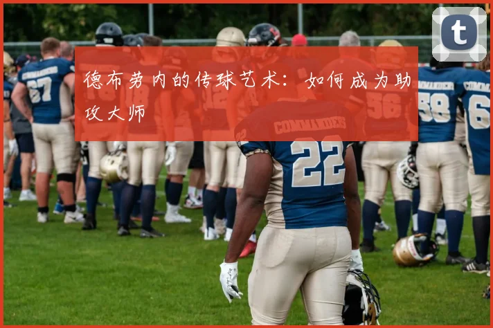 德布劳内的传球艺术:如何成为助攻大师