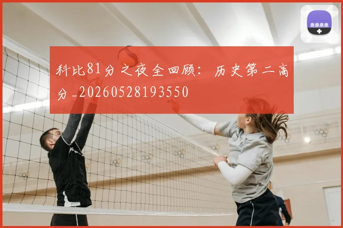 科比81分之夜全回顾：历史第二高分_20260528193550