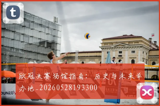 欧冠决赛场馆指南：历史与未来举办地_20260528193300