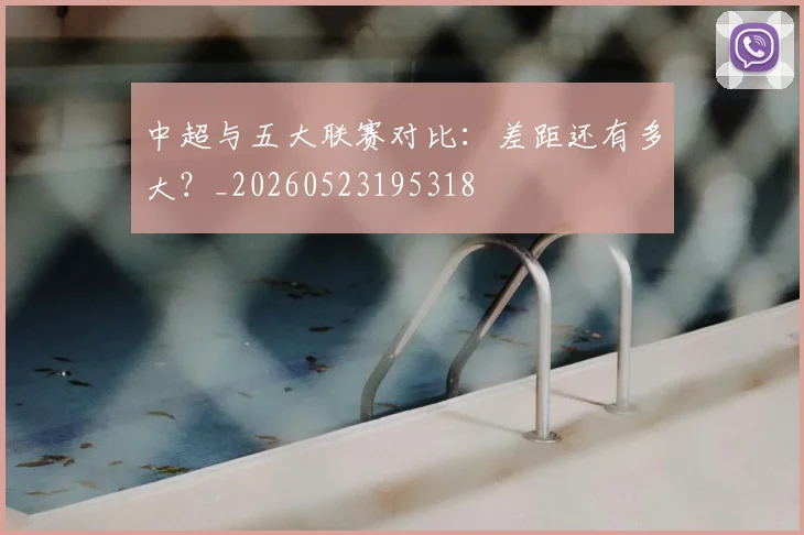 中超与五大联赛对比：差距还有多大？_20260523195318