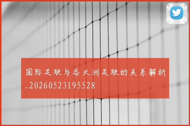 国际足联与各大洲足联的关系解析_20260523195528