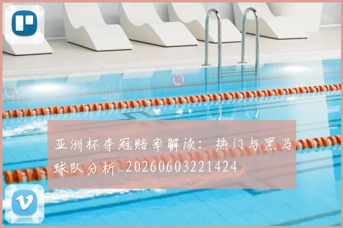 亚洲杯夺冠赔率解读:热门与黑马球队分析_20260603221424