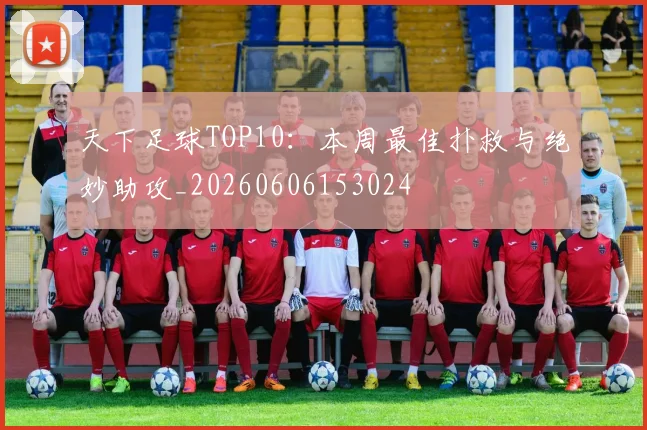 天下足球TOP10:本周最佳扑救与绝妙助攻_20260606153024