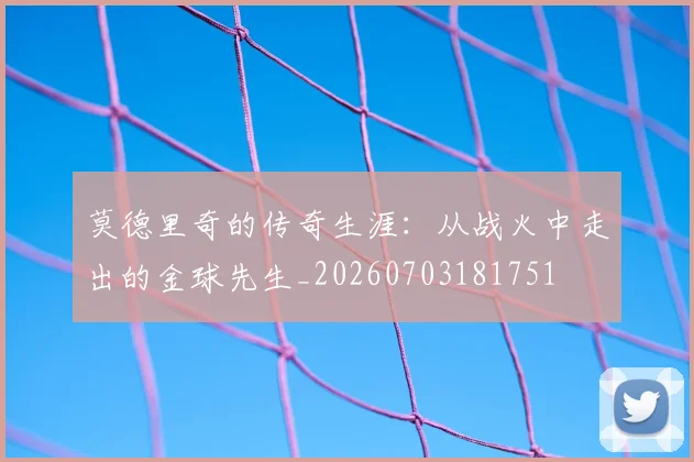 莫德里奇的传奇生涯:从战火中走出的金球先生_20260703181751
