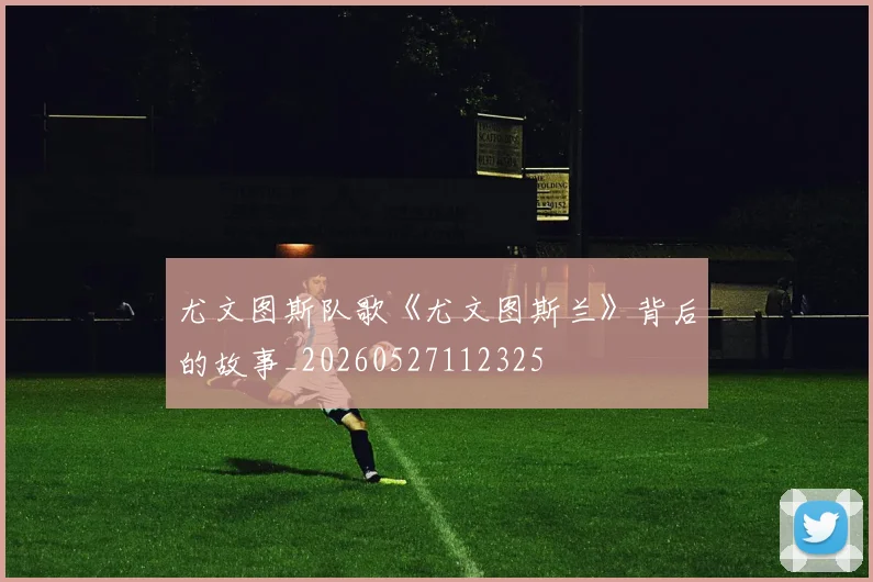 尤文图斯队歌《尤文图斯兰》背后的故事_20260527112325