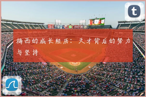 梅西的成长经历：天才背后的努力与坚持